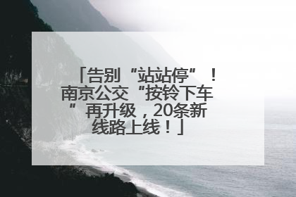 告别“站站停”！南京公交“按铃下车”再升级，20条新线路上线！