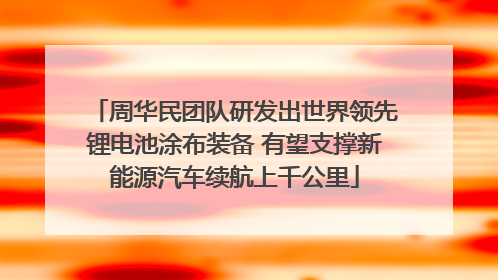 周华民团队研发出世界领先锂电池涂布装备 有望支撑新能源汽车续航上千公里