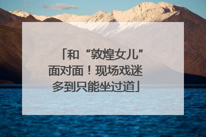 和“敦煌女儿”面对面！现场戏迷多到只能坐过道