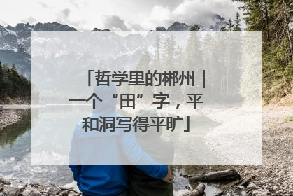 哲学里的郴州｜一个“田”字，平和洞写得平旷