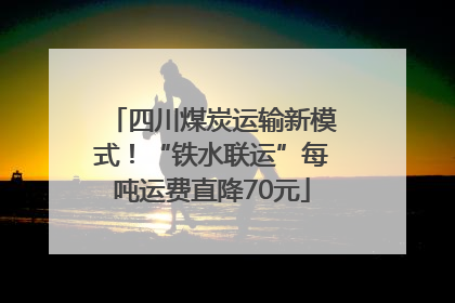 四川煤炭运输新模式！“铁水联运”每吨运费直降70元