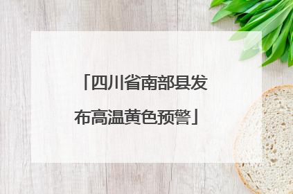 四川省南部县发布高温黄色预警