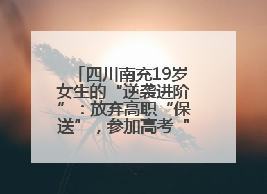 四川南充19岁女生的“逆袭进阶”：放弃高职“保送”，参加高考“直升”本科