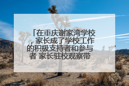 在重庆谢家湾学校，家长成了学校工作的积极支持者和参与者 家长驻校观察带来可喜变化