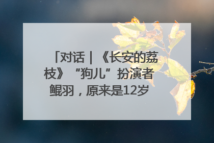 对话｜《长安的荔枝》“狗儿”扮演者鲲羽，原来是12岁“小戏骨”