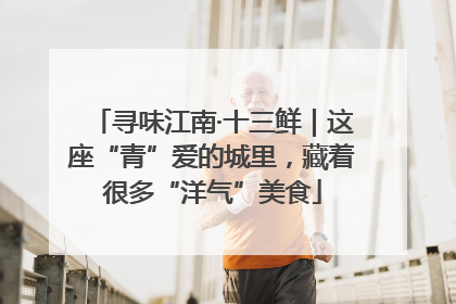 寻味江南·十三鲜｜这座“青”爱的城里，藏着很多“洋气”美食