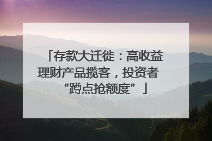 存款大迁徙：高收益理财产品揽客，投资者“蹲点抢额度”