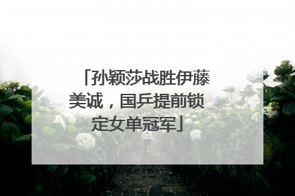 孙颖莎战胜伊藤美诚，国乒提前锁定女单冠军