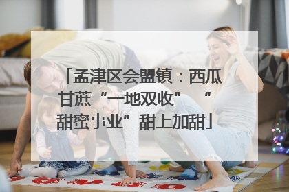孟津区会盟镇：西瓜甘蔗“一地双收” “甜蜜事业”甜上加甜