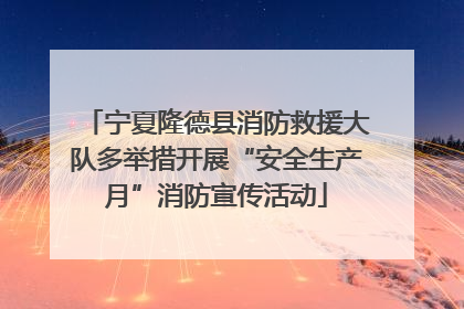宁夏隆德县消防救援大队多举措开展“安全生产月”消防宣传活动