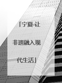 宁夏 让非遗融入现代生活
