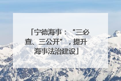 宁德海事：“三必查、三公开”，提升海事法治建设