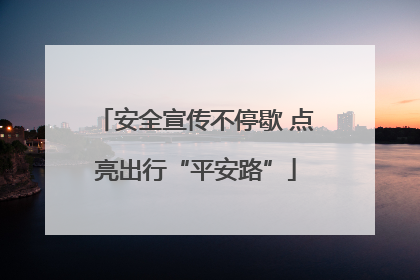 安全宣传不停歇 点亮出行“平安路”