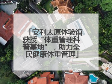 安利太原体验馆获授“体重管理科普基地”，助力全民健康体重管理