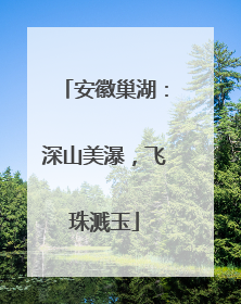 安徽巢湖：深山美瀑，飞珠溅玉