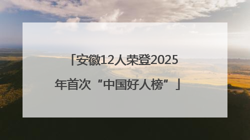 安徽12人荣登2025年首次“中国好人榜”
