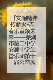 安澜精神传薪火•青春乐章颂未来——芜湖市第二中学安澜中学生管乐团第十二届公益展演圆满举行