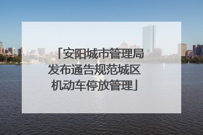 安阳城市管理局发布通告规范城区机动车停放管理
