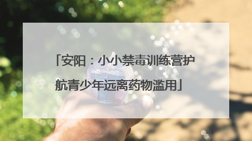 安阳：小小禁毒训练营护航青少年远离药物滥用