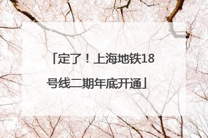 定了！上海地铁18号线二期年底开通