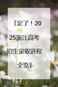 定了！2025浙江高考招生录取进程全览