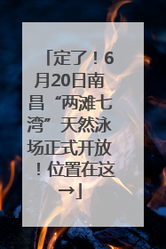 定了！6月20日南昌“两滩七湾”天然泳场正式开放！位置在这→