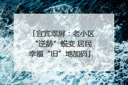 宜宾翠屏：老小区“逆龄”蜕变 居民幸福“旧”地加码