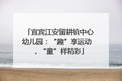 宜宾江安留耕镇中心幼儿园：“趣”享运动，“童”样精彩
