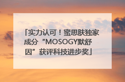 实力认可！蜜思肤独家成分“MOSOGY默舒因”获评科技进步奖