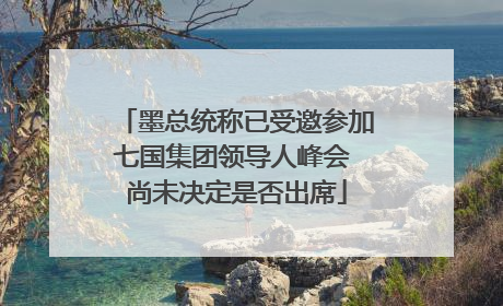墨总统称已受邀参加七国集团领导人峰会 尚未决定是否出席