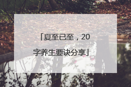 夏至已至，20字养生要诀分享