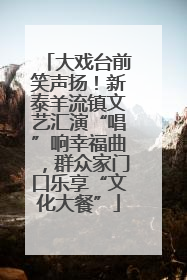 大戏台前笑声扬！新泰羊流镇文艺汇演“唱”响幸福曲，群众家门口乐享“文化大餐”