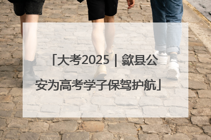 大考2025｜歙县公安为高考学子保驾护航