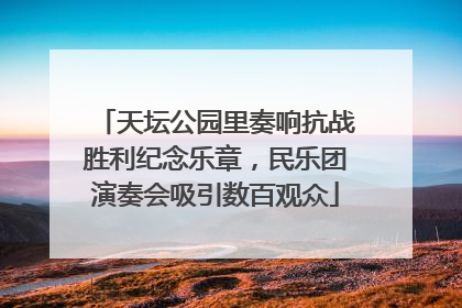 天坛公园里奏响抗战胜利纪念乐章，民乐团演奏会吸引数百观众