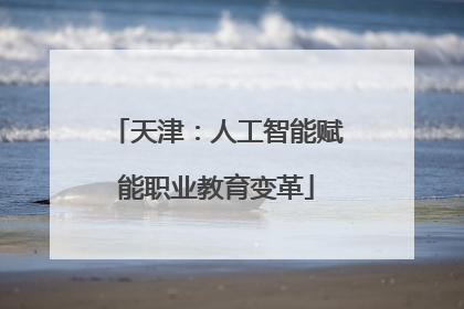 天津：人工智能赋能职业教育变革