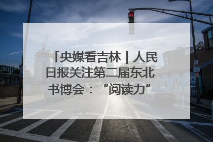 央媒看吉林｜人民日报关注第二届东北书博会：“阅读力”也是“发展力”