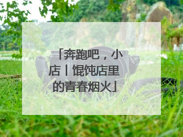 奔跑吧，小店丨馄饨店里的青春烟火