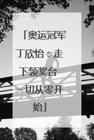 奥运冠军丁欣怡：走下领奖台 一切从零开始