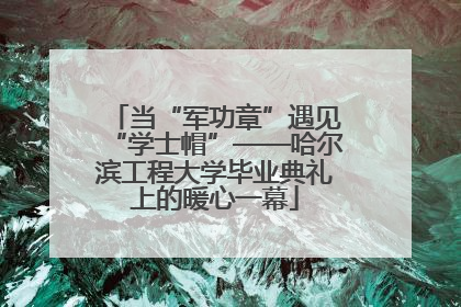 当“军功章”遇见“学士帽”——哈尔滨工程大学毕业典礼上的暖心一幕