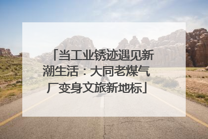 当工业锈迹遇见新潮生活：大同老煤气厂变身文旅新地标