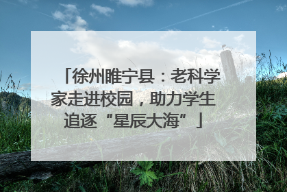 徐州睢宁县：老科学家走进校园，助力学生追逐“星辰大海”