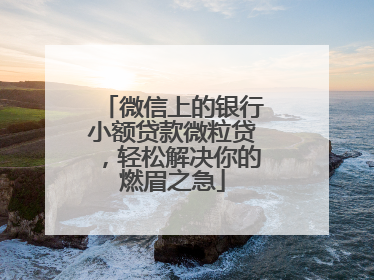 微信上的银行小额贷款微粒贷，轻松解决你的燃眉之急