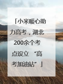 小米暖心助力高考，湖北200余个考点设立 “高考加油站”