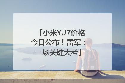 小米YU7价格今日公布！雷军：一场关键大考