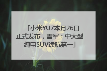 小米YU7本月26日正式发布，雷军：中大型纯电SUV续航第一