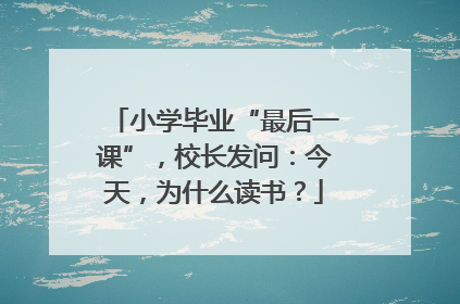 小学毕业“最后一课”，校长发问：今天，为什么读书？