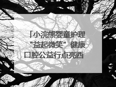 小浣熊婴童护理“益起微笑”健康口腔公益行点亮西藏12所小学