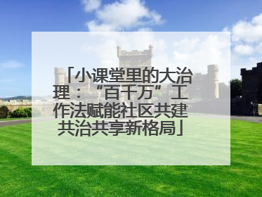 小课堂里的大治理：“百千万”工作法赋能社区共建共治共享新格局