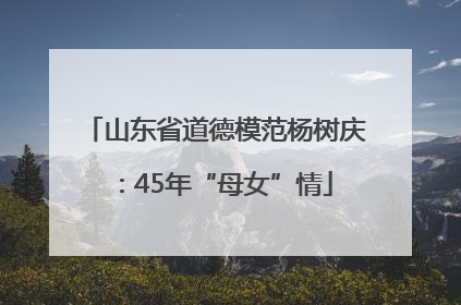 山东省道德模范杨树庆：45年“母女”情
