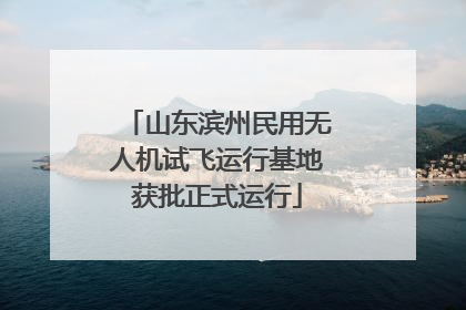 山东滨州民用无人机试飞运行基地获批正式运行
